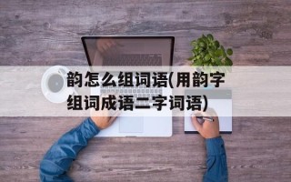 韵怎么组词语(用韵字组词成语二字词语)