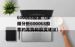 600068股票（详细分析600068股票的走势和投资建议）