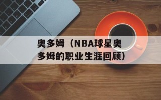 奥多姆（NBA球星奥多姆的职业生涯回顾）
