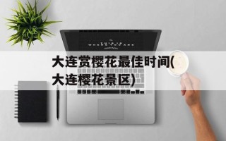 大连赏樱花最佳时间(大连樱花景区)