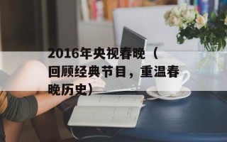 2016年央视春晚（回顾经典节目，重温春晚历史）