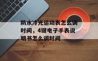 防水冷光运动表怎么调时间，4键电子手表说明书怎么调时间
