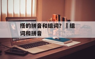 搭的拼音和组词？撘组词和拼音