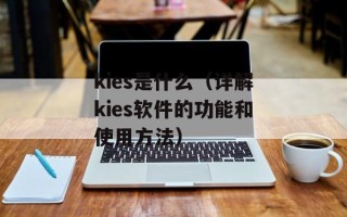 kies是什么（详解kies软件的功能和使用方法）