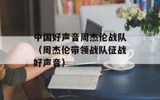 中国好声音周杰伦战队（周杰伦带领战队征战好声音）