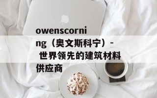 owenscorning（奥文斯科宁）- 世界领先的建筑材料供应商