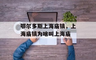鄂尔多斯上海庙镇，上海庙镇为啥叫上海庙