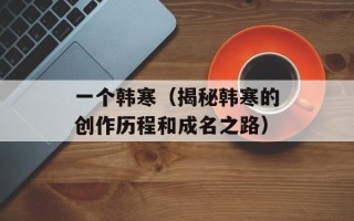 一个韩寒（揭秘韩寒的创作历程和成名之路）