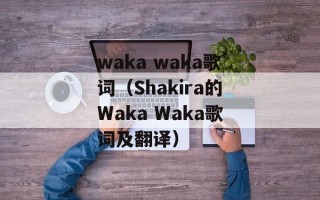 waka waka歌词（Shakira的Waka Waka歌词及翻译）