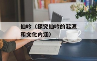 仙吟（探究仙吟的起源和文化内涵）