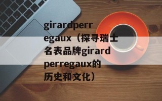 girardperregaux（探寻瑞士名表品牌girardperregaux的历史和文化）
