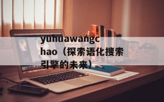 yuhuawangchao（探索语化搜索引擎的未来）