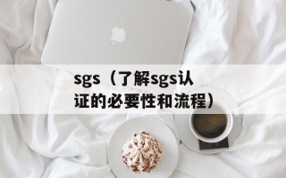 sgs（了解sgs认证的必要性和流程）