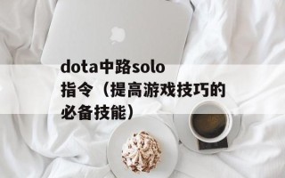 dota中路solo指令（提高游戏技巧的必备技能）
