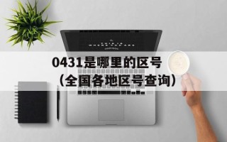 0431是哪里的区号（全国各地区号查询）