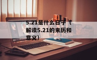 5.21是什么日子（解读5.21的来历和意义）