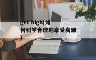 get high(如何科学合理地享受高潮)