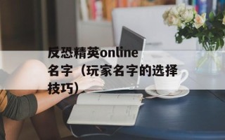 反恐精英online名字（玩家名字的选择技巧）