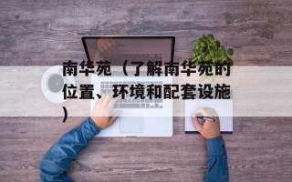 南华苑（了解南华苑的位置、环境和配套设施）