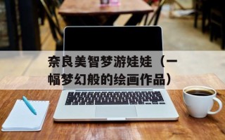 奈良美智梦游娃娃（一幅梦幻般的绘画作品）