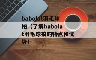 babolat羽毛球拍（了解babolat羽毛球拍的特点和优势）