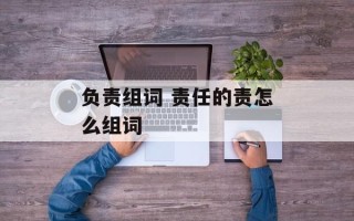 负责组词 责任的责怎么组词