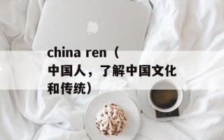 china ren（中国人，了解中国文化和传统）