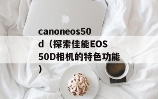 canoneos50d（探索佳能EOS 50D相机的特色功能）