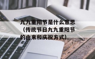 九九重阳节是什么意思（传统节日九九重阳节的由来和庆祝方式）