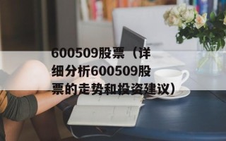 600509股票（详细分析600509股票的走势和投资建议）