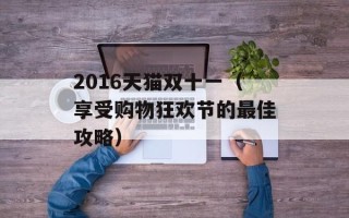 2016天猫双十一（享受购物狂欢节的最佳攻略）