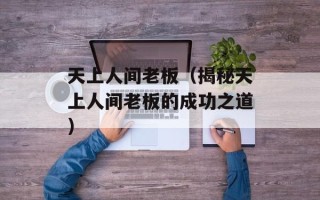 天上人间老板（揭秘天上人间老板的成功之道）