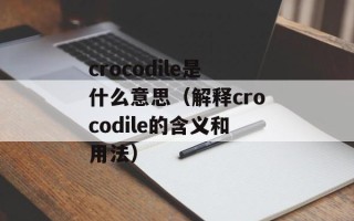 crocodile是什么意思（解释crocodile的含义和用法）