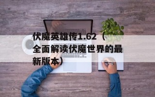 伏魔英雄传1.62（全面解读伏魔世界的最新版本）