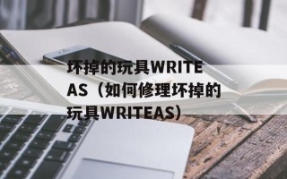 坏掉的玩具WRITEAS（如何修理坏掉的玩具WRITEAS）