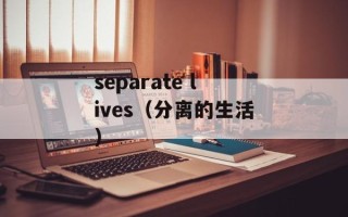 separate lives（分离的生活）