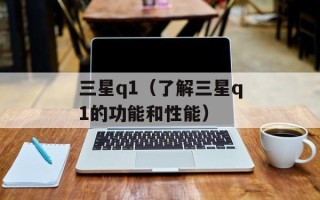 三星q1（了解三星q1的功能和性能）