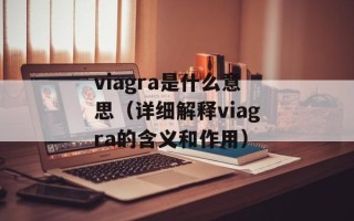 viagra是什么意思（详细解释viagra的含义和作用）