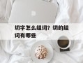 切字怎么组词？切的组词有哪些
