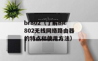 br802（了解BR802无线网络路由器的特点和使用方法）