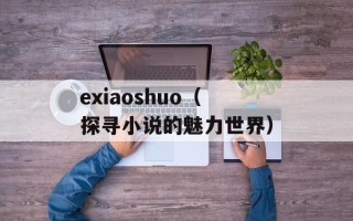exiaoshuo（探寻小说的魅力世界）