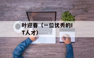 叶迎春（一位优秀的IT人才）