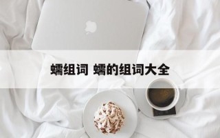 蠕组词 蠕的组词大全