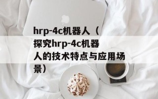 hrp-4c机器人（探究hrp-4c机器人的技术特点与应用场景）