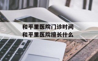 和平里医院门诊时间 和平里医院擅长什么