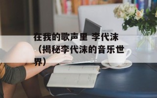 在我的歌声里 李代沫（揭秘李代沫的音乐世界）