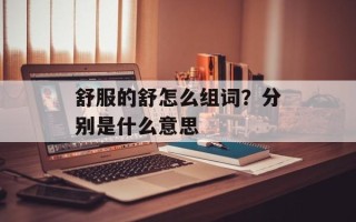 舒服的舒怎么组词？分别是什么意思