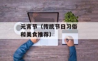 元宵节（传统节日习俗和美食推荐）