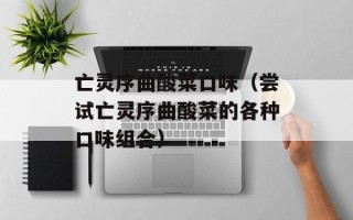 亡灵序曲酸菜口味（尝试亡灵序曲酸菜的各种口味组合）