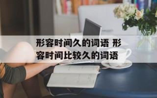 形容时间久的词语 形容时间比较久的词语